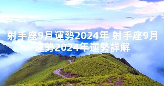 射手座9月運勢2024年 射手座9月運勢2024年運勢詳解